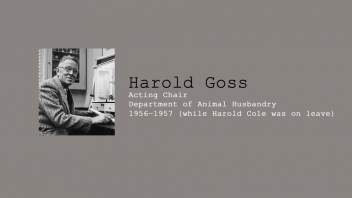 5. Harold Goss, Acting Chair of Department of Animal Husbandry, 1956-1957, while Harold Cole was on leave.